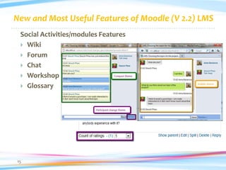 New and Most Useful Features of Moodle (V 2.2) LMS
 Social Activities/modules Features
  Wiki
  Forum
  Chat
  Workshop
  Glossary




15
 