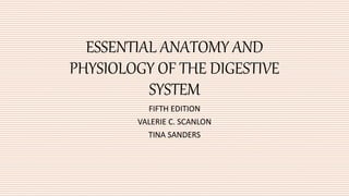 ESSENTIAL ANATOMY AND
PHYSIOLOGY OF THE DIGESTIVE
SYSTEM
FIFTH EDITION
VALERIE C. SCANLON
TINA SANDERS
 