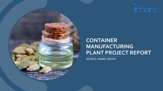 CONTAINER
MANUFACTURING
PLANT PROJECT REPORT
SOURCE: IMARC GROUP
 