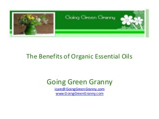 The Benefits of Organic Essential Oils


       Going Green Granny
          icare@GoingGreenGranny.com
           www.GoingGreenGranny.com
 