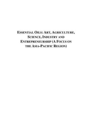 ESSENTIAL OILS: ART, AGRICULTURE,
     SCIENCE, INDUSTRY AND
  ENTREPRENEURSHIP (A FOCUS ON
    THE ASIA-PACIFIC REGION)
 