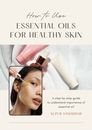ESSENTIAL OILS
FOR HEALTHY SKIN
How to Use
A step-by-step guide
to understand importance of
essential oil
NUPUR SAMADDAR
 
