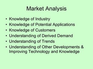 Market Analysis Knowledge of Industry Knowledge of Potential Applications Knowledge of Customers Understanding of Derived Demand Understanding of Trends Understanding of Other Developments & Improving Technology and Knowledge 