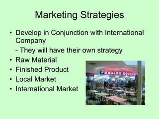 Marketing Strategies Develop in Conjunction with International Company - They will have their own strategy Raw Material Finished Product Local Market International Market 