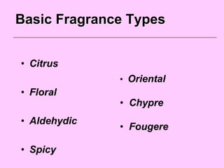 • Citrus
• Floral
• Aldehydic
• Spicy
• Oriental
• Chypre
• Fougere
Basic Fragrance Types
 