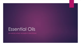 Essential Oils
UN-MEDICATING WOMEN’S EMOTIONS
 
