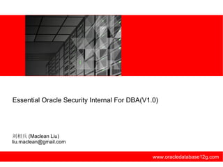 Essential Oracle Security Internal For DBA(V1.0)




刘相兵 (Maclean Liu)
liu.maclean@gmail.com

                                              www.oracledatabase12g.com
 