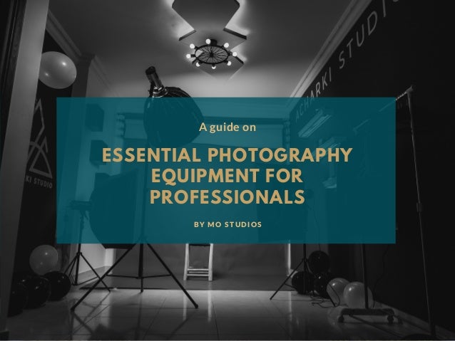 ESSENTIAL PHOTOGRAPHY
EQUIPMENT FOR
PROFESSIONALS
A guide on
BY MO STUDIOS
 