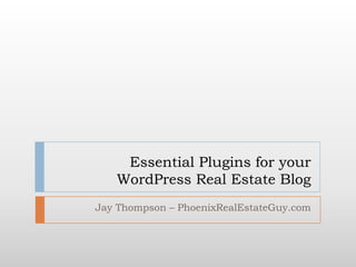 Essential Plugins for your WordPress Real Estate Blog Jay Thompson – PhoenixRealEstateGuy.com 