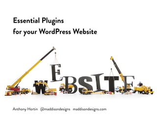 Anthony Hortin @maddisondesigns maddisondesigns.com
Essential Plugins
for your WordPress Website
 