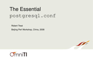 The Essential
postgresql.conf
Robert Treat
Beijing Perl Workshop, China, 2008
 