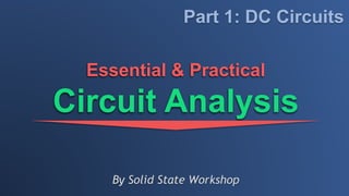 By Solid State Workshop
Essential & Practical
Circuit Analysis
Part 1: DC Circuits
 