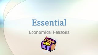 Economical	
  Reasons	
  
Essential	
  
 