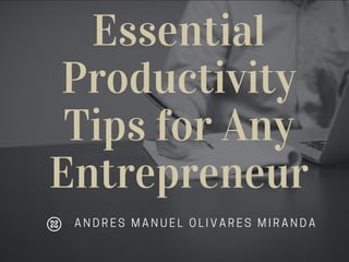 Essential
Productivity
Tips for Any
Entrepreneur
A N D R E S M A N U E L O L I V A R E S M I R A N D A
 