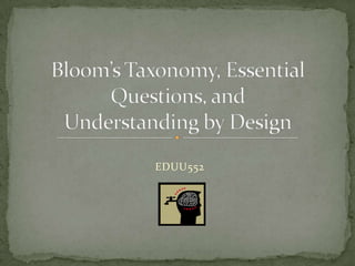 Bloom’s Taxonomy, Essential Questions, and Understanding by Design EDUU552 