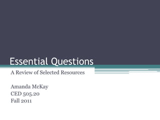 Essential Questions
A Review of Selected Resources

Amanda McKay
CED 505.20
Fall 2011
 