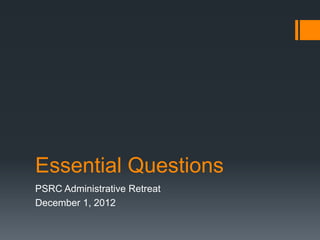 Essential Questions
PSRC Administrative Retreat
December 1, 2012

 