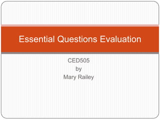 Essential Questions Evaluation

           CED505
              by
          Mary Railey
 