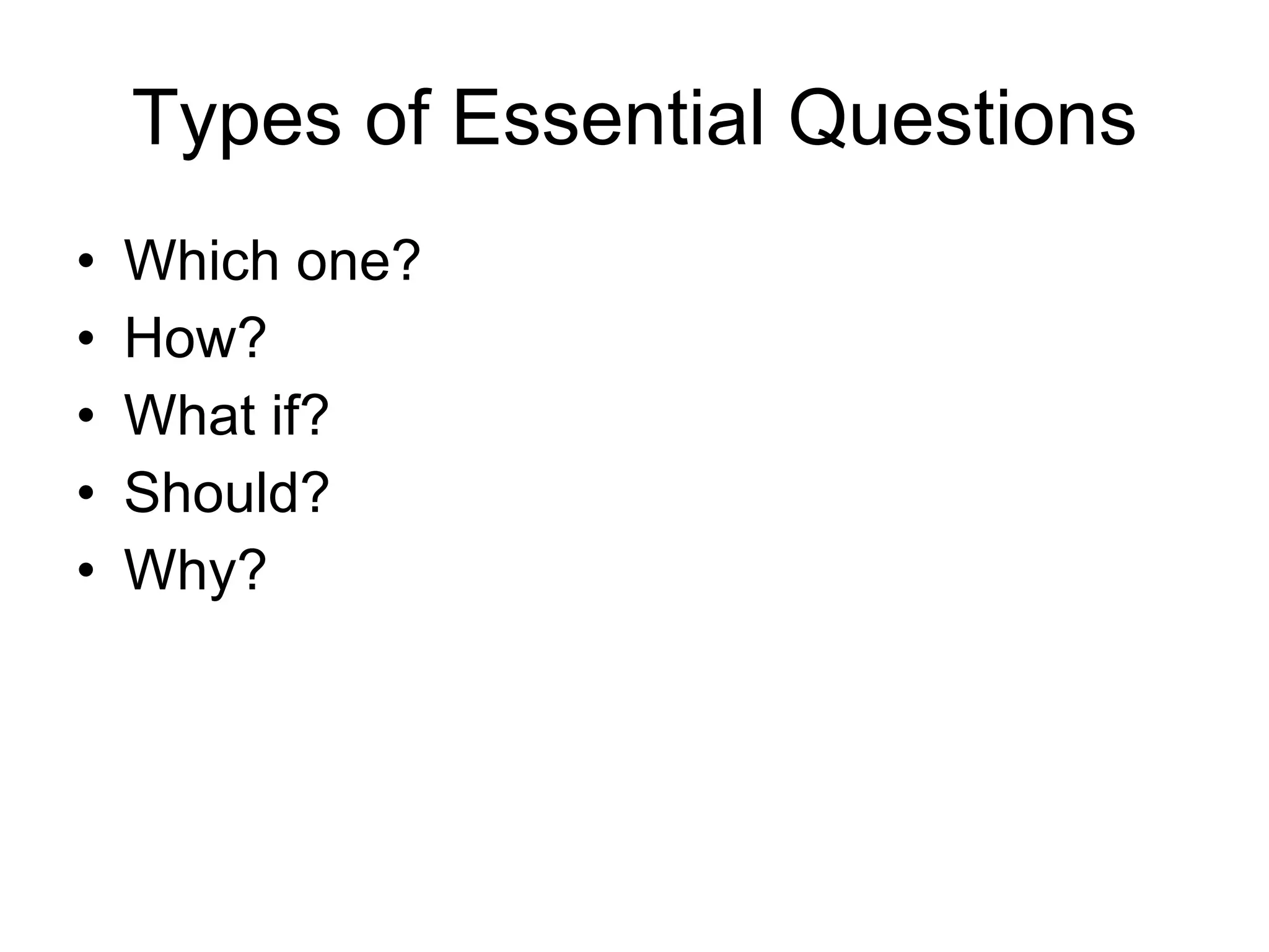 Types of Essential Questions Which one? How? What if? Should? Why? 