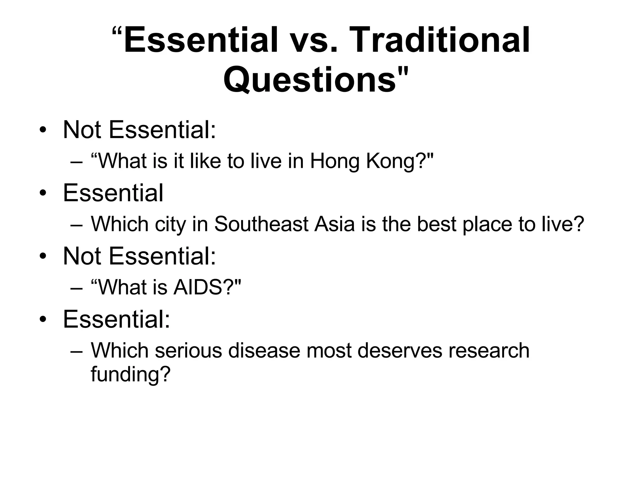 “ Essential vs. Traditional Questions "  Not Essential: “ What is it like to live in Hong Kong?"  Essential Which city in Southeast Asia is the best place to live?  Not Essential: “ What is AIDS?"  Essential: Which serious disease most deserves research funding?  