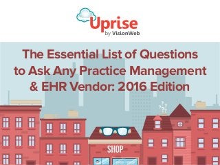 The Essential List of Questions
to Ask Any Practice Management
& EHR Vendor: 2016 Edition
 