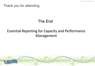 www.metron-athene.com
Essential Reporting for Capacity and Performance
Management
Thank you for attending
The End
 
