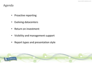 www.metron-athene.com
Agenda
• Proactive reporting
• Evolving datacenters
• Return on investment
• Visibility and management support
• Report types and presentation style
 
