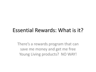 Essential Rewards: What is it?
There’s a rewards program that can
save me money and get me free
Young Living products? NO WAY!
 