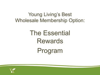 Young Living’s Best
Wholesale Membership Option:
The Essential
Rewards
Program
 