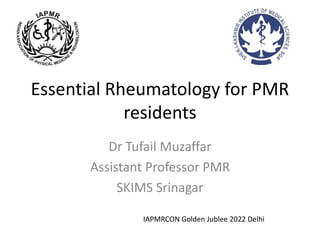 Essential Rheumatology for PMR
residents
Dr Tufail Muzaffar
Assistant Professor PMR
SKIMS Srinagar
IAPMRCON Golden Jublee 2022 Delhi
 