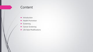 Content
 Introduction
 Health Promotion
 Screening
 Cancer Screening
 Life Style Modifications
 