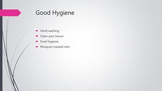 Good Hygiene
 Hand washing
 Clean your house
 Food hygiene
 Mosquito treated nets
 