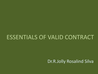 ESSENTIALS OF VALID CONTRACT
Dr.R.Jolly Rosalind Silva
 
