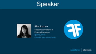 Alba Azcona
Salesforce Developer at
FinancialForce.com
@Alba_Arivas
Linkedin: alba-azcona-rivas
Speaker
 
