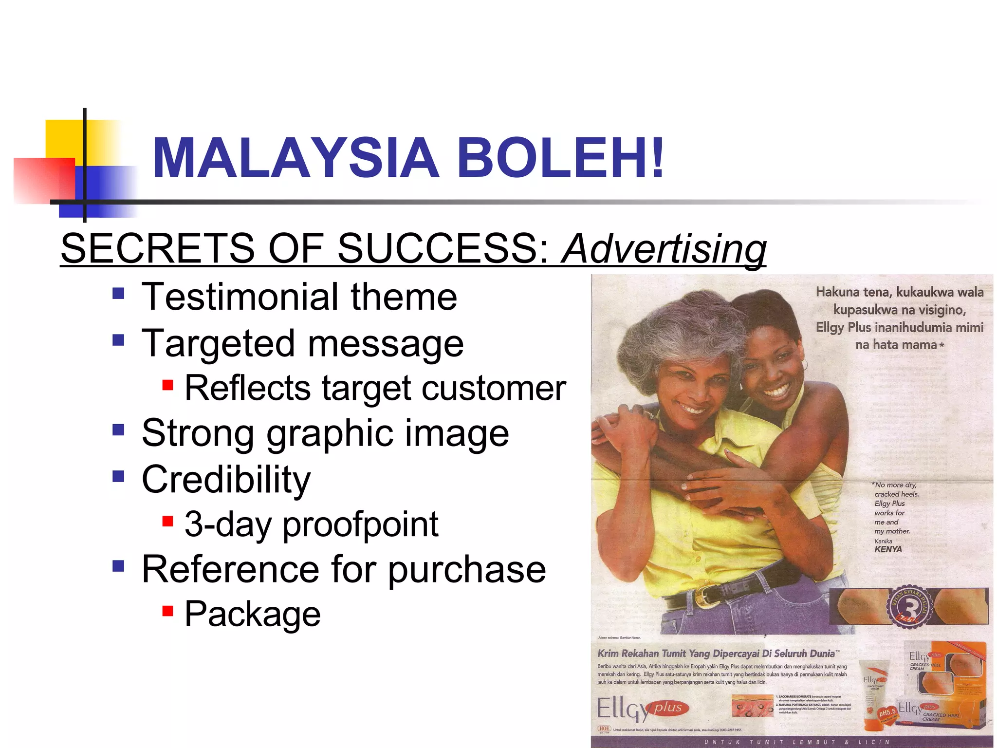 MALAYSIA BOLEH! SECRETS OF SUCCESS:  Advertising Testimonial theme Targeted message Reflects target customer Strong graphic image Credibility  3-day proofpoint Reference for purchase Package 
