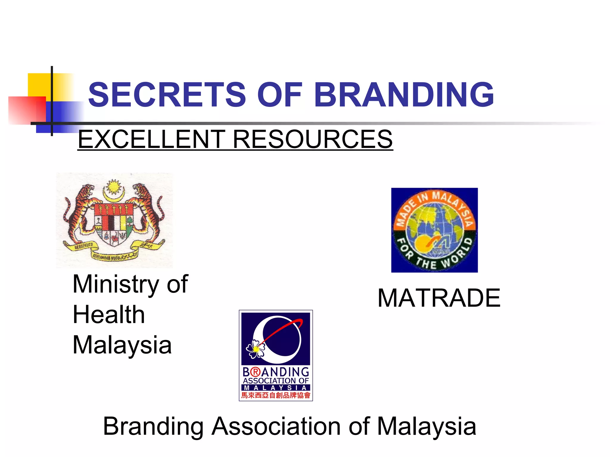 SECRETS OF BRANDING EXCELLENT RESOURCES Ministry of Health Malaysia MATRADE Branding Association of Malaysia 