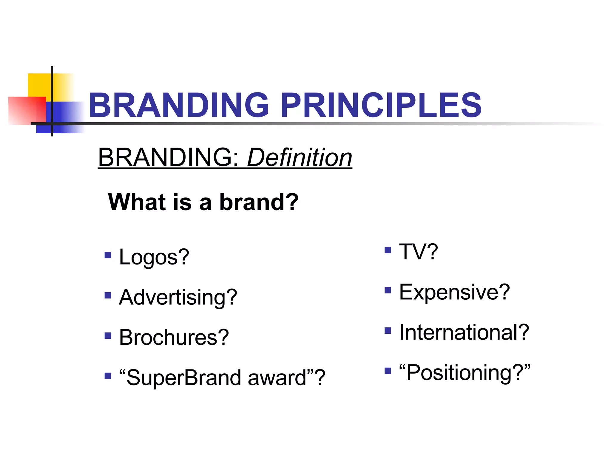 BRANDING PRINCIPLES BRANDING:  Definition Logos? Advertising? Brochures? “ SuperBrand award”? TV? Expensive? International? “ Positioning?” What is a brand? 
