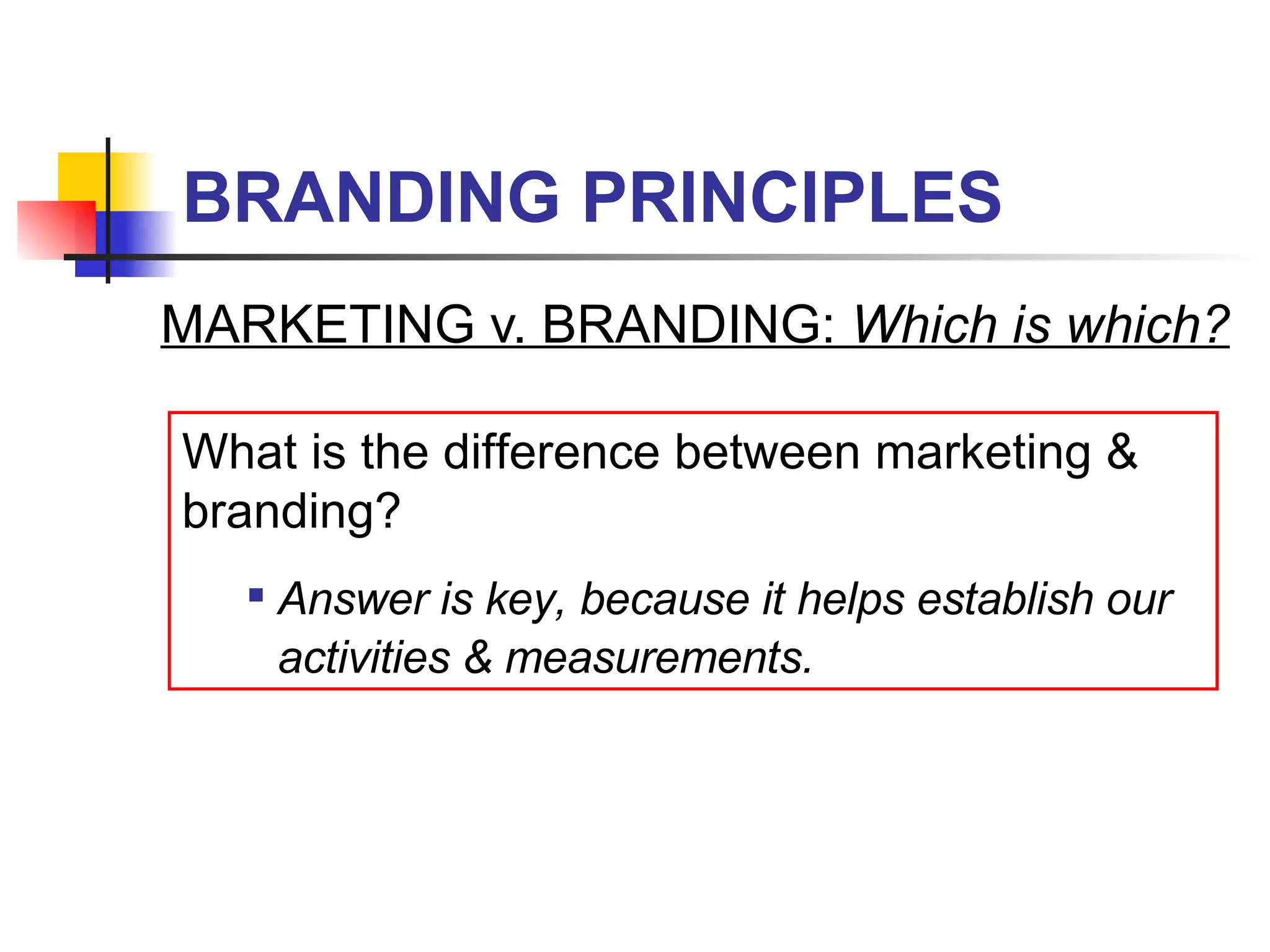 BRANDING PRINCIPLES MARKETING v. BRANDING:  Which is which? What is the difference between marketing & branding? Answer is key, because it helps establish our activities & measurements. 