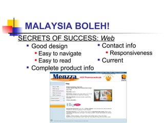 MALAYSIA BOLEH! SECRETS OF SUCCESS:  Web Good design Easy to navigate Easy to read Complete product info Contact info Responsiveness Current 