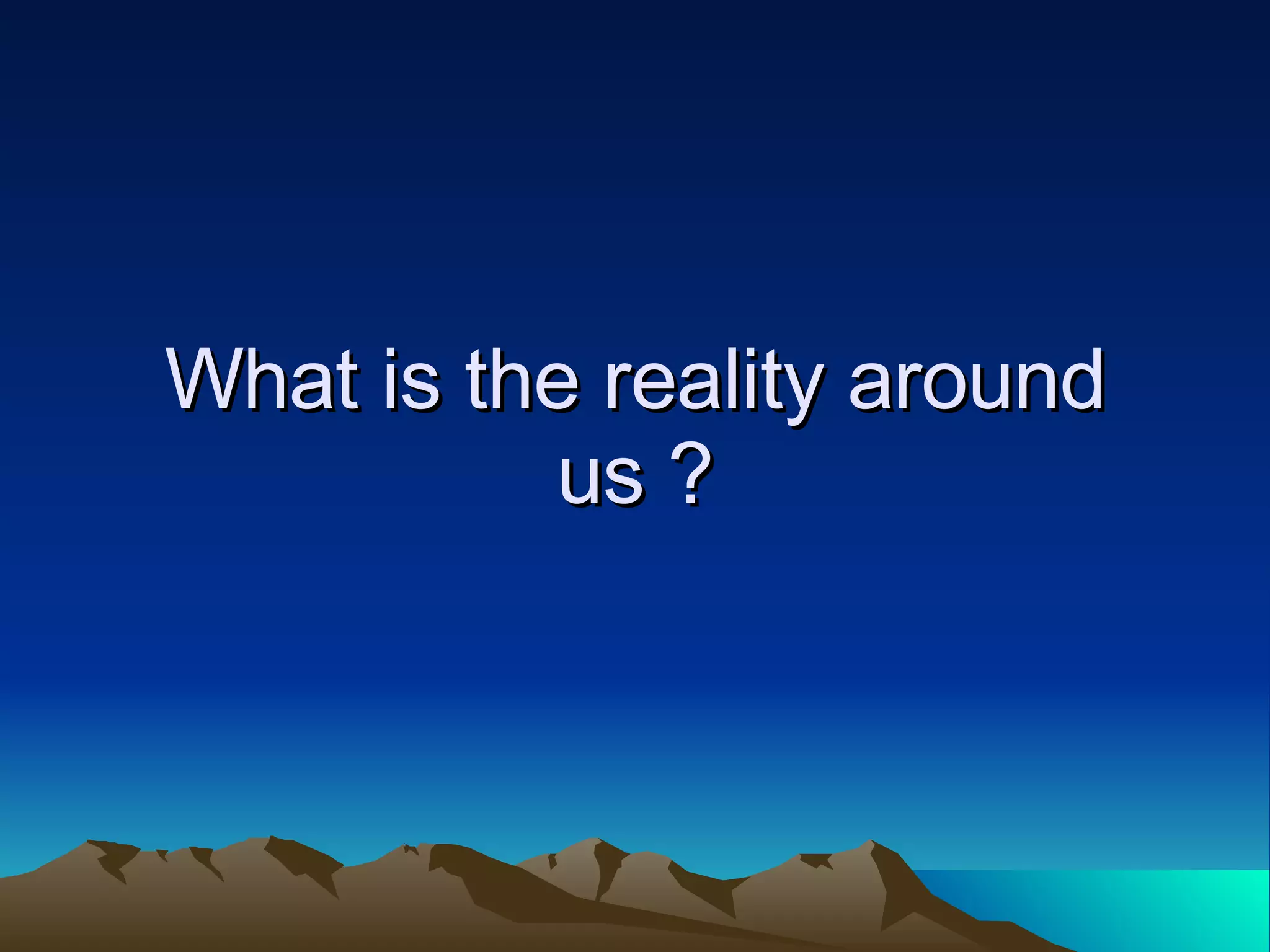What is the reality around us ? 