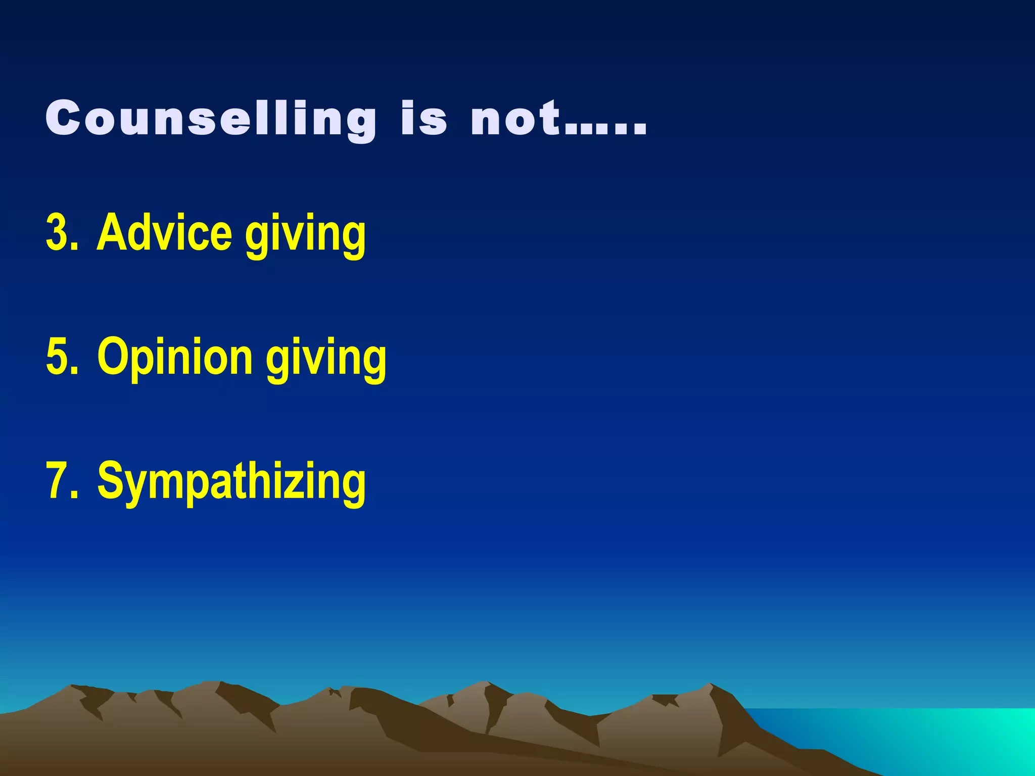 Counselling is not….. Advice giving Opinion giving Sympathizing 