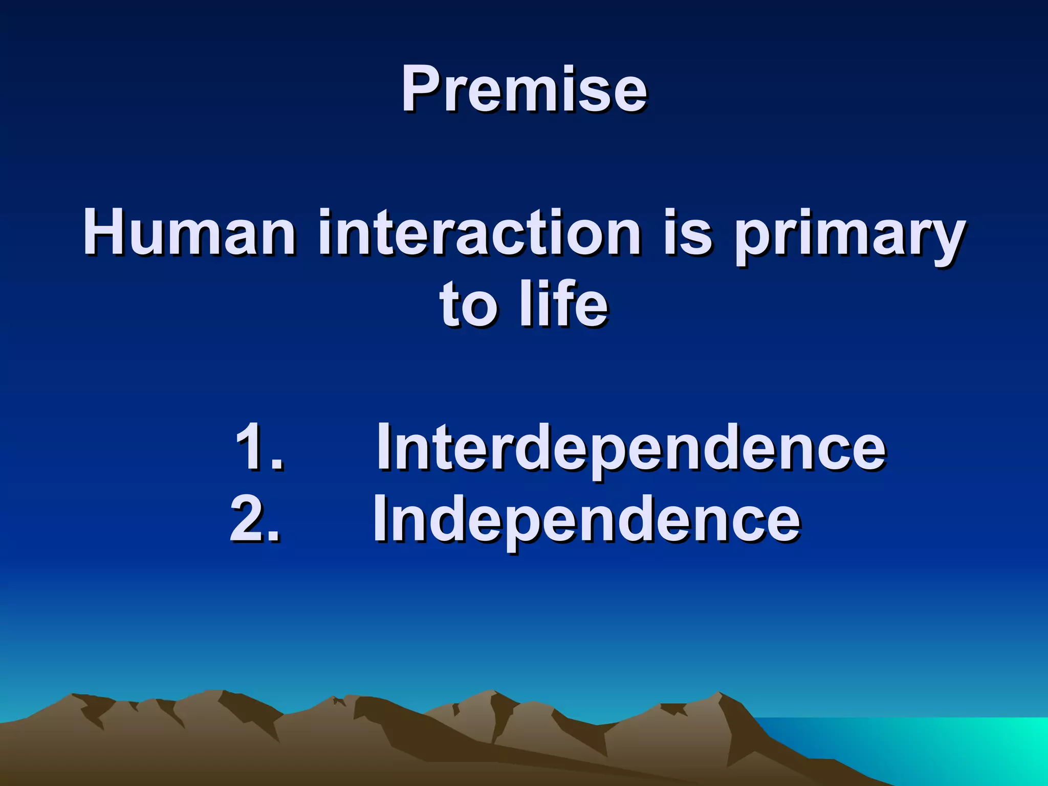 Premise Human interaction is primary to life   1.  Interdependence 2.  Independence  