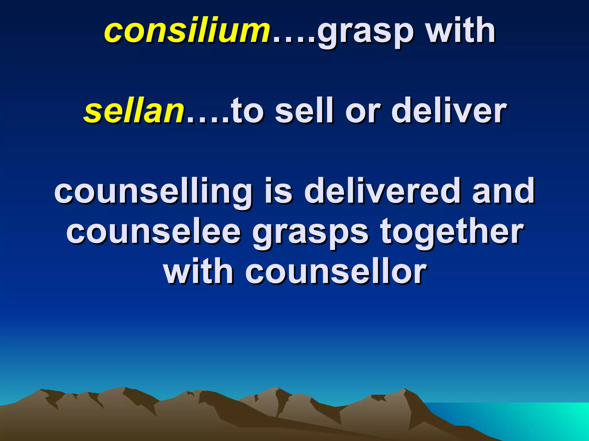   consilium ….grasp with sellan ….to sell or deliver counselling is delivered and counselee grasps together with counsellor 