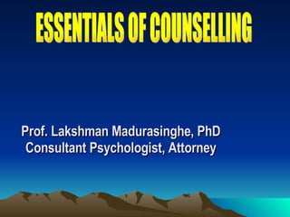   Prof. Lakshman Madurasinghe, PhD Consultant Psychologist, Attorney ESSENTIALS OF COUNSELLING 