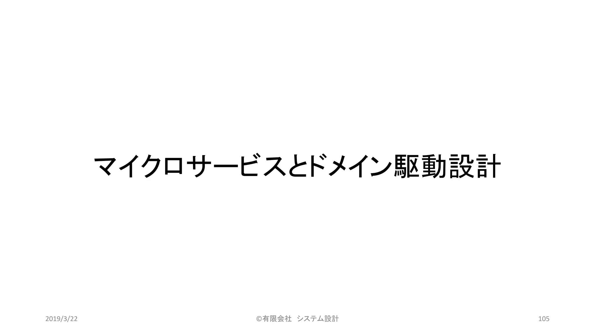 マイクロサービスとドメイン駆動設計
©有限会社 システム設計 1052019/3/22
 