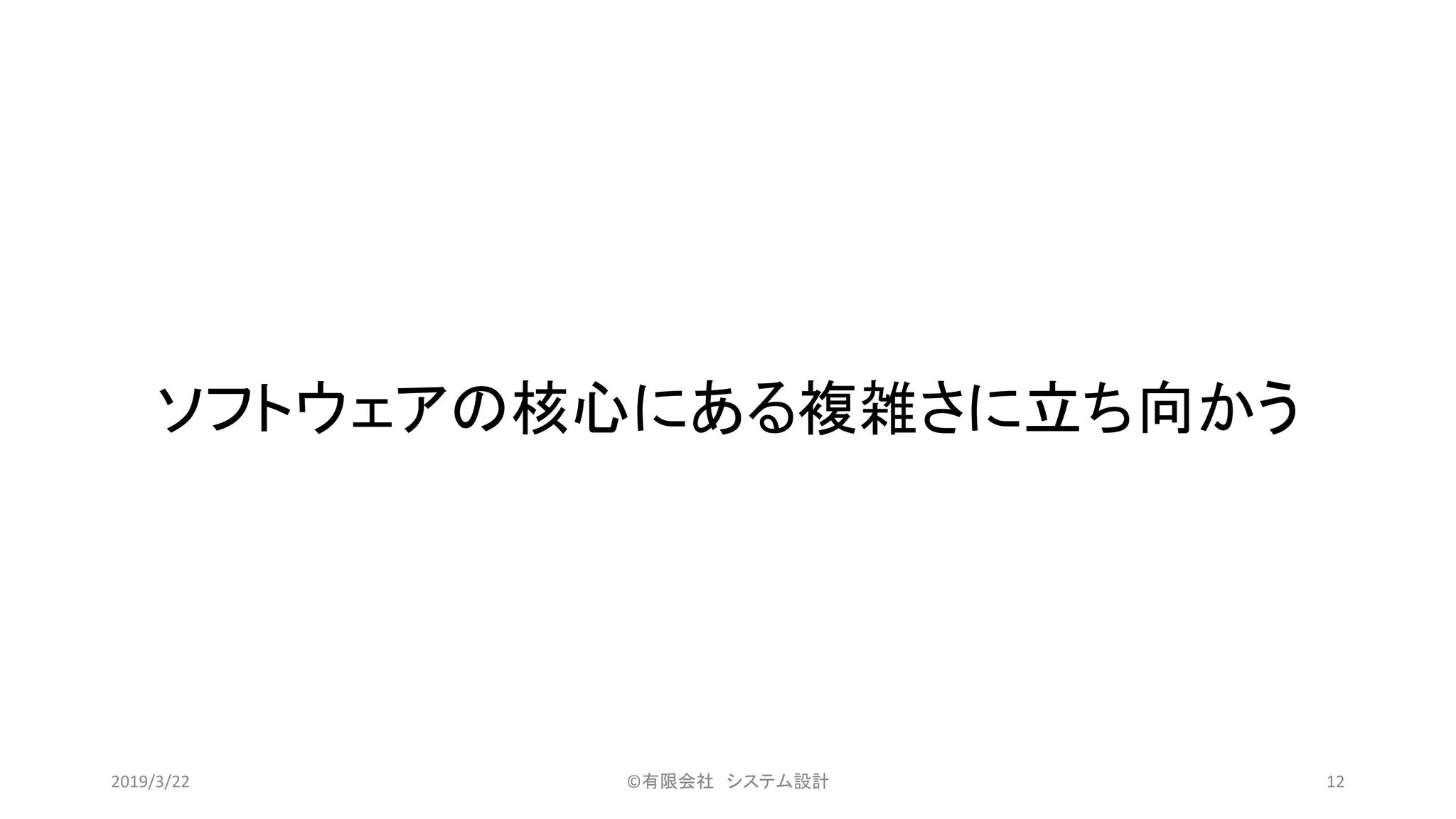 ソフトウェアの核心にある複雑さに立ち向かう
©有限会社 システム設計 122019/3/22
 