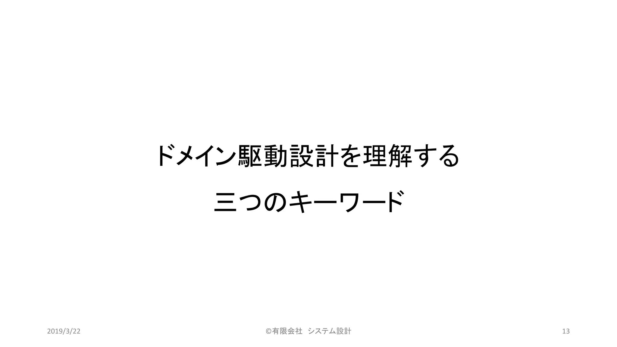 ドメイン駆動設計を理解する
三つのキーワード
©有限会社 システム設計 132019/3/22
 