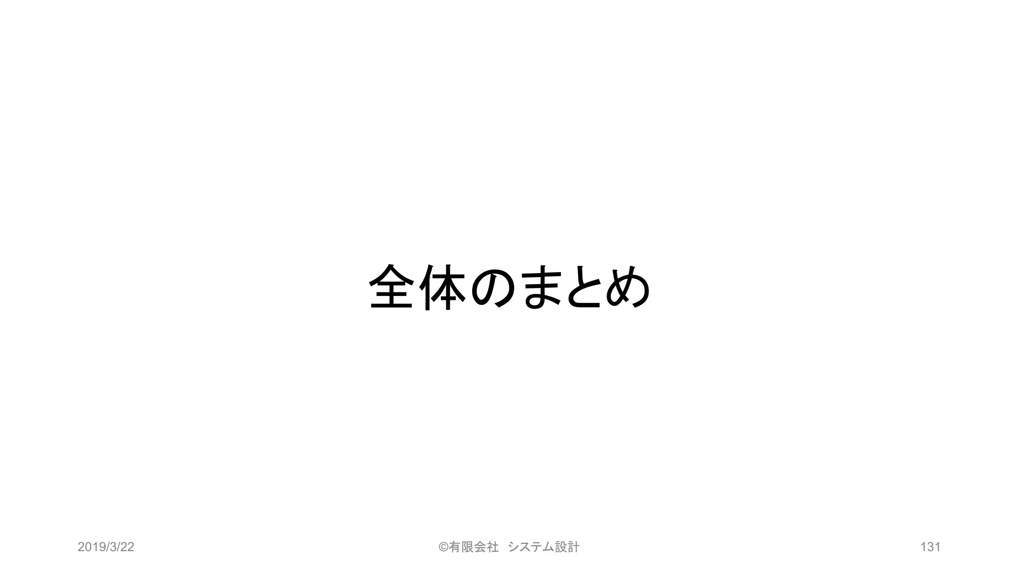 全体のまとめ
2019/3/22 ©有限会社 システム設計 131
 