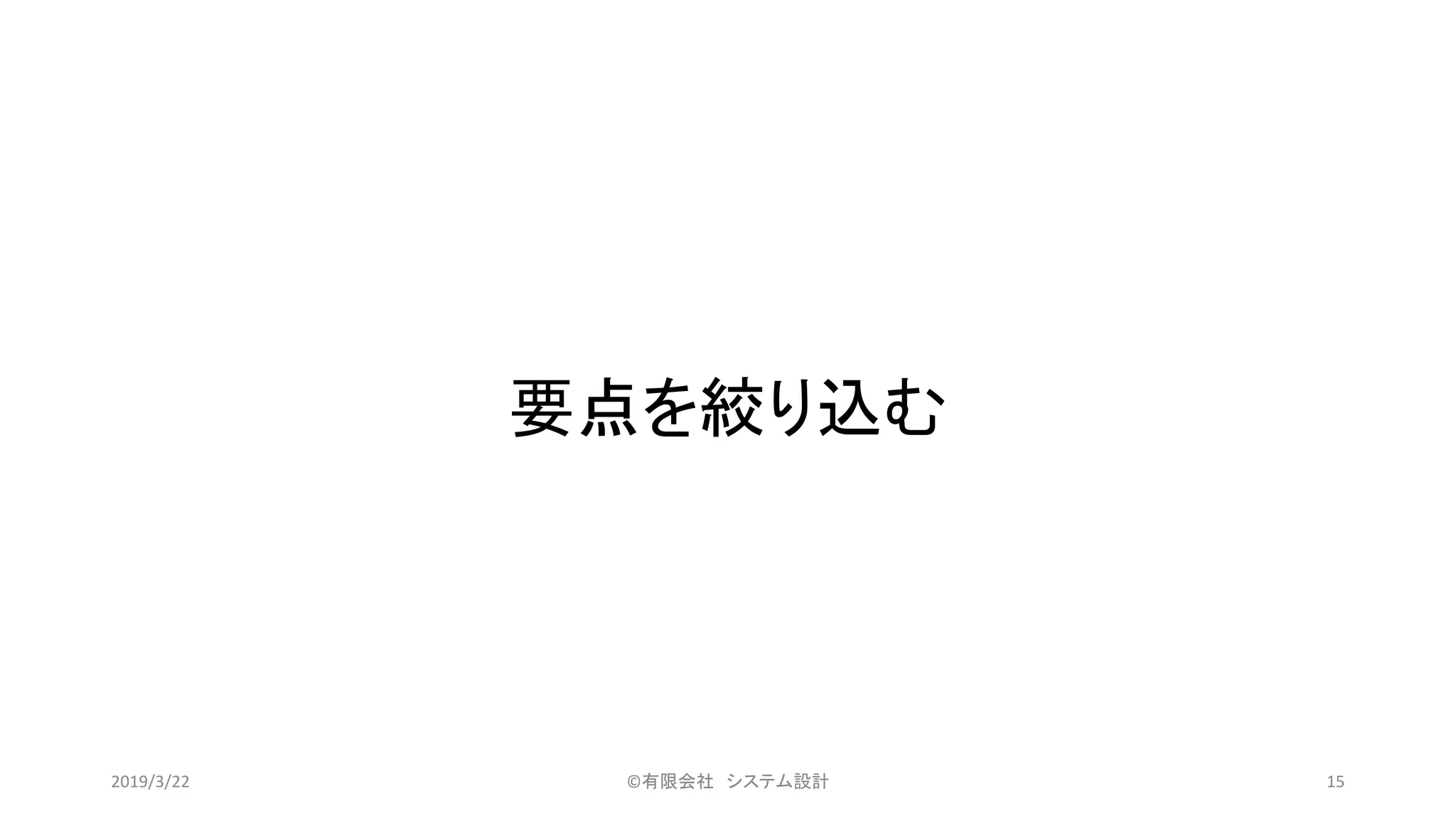 要点を絞り込む
©有限会社 システム設計 152019/3/22
 