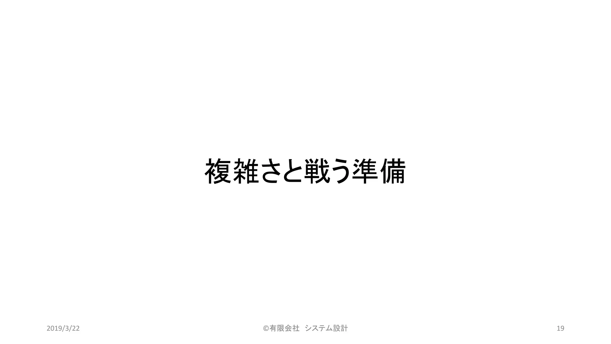 複雑さと戦う準備
©有限会社 システム設計 192019/3/22
 